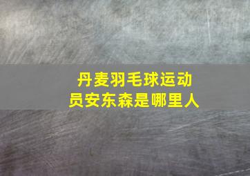 丹麦羽毛球运动员安东森是哪里人