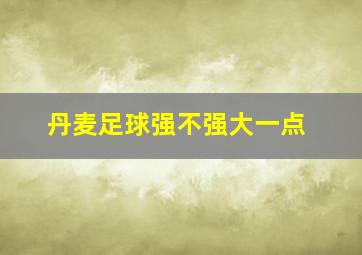 丹麦足球强不强大一点