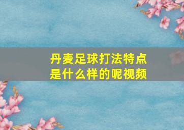 丹麦足球打法特点是什么样的呢视频