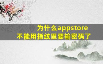 为什么appstore不能用指纹里要输密码了