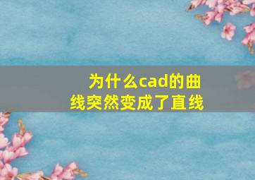 为什么cad的曲线突然变成了直线