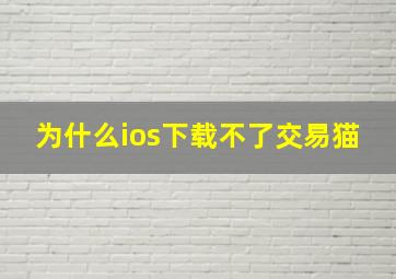 为什么ios下载不了交易猫