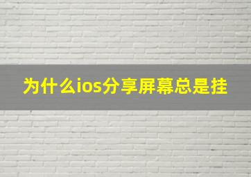 为什么ios分享屏幕总是挂