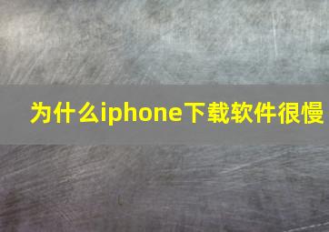 为什么iphone下载软件很慢