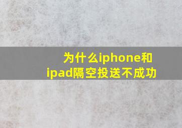 为什么iphone和ipad隔空投送不成功