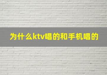 为什么ktv唱的和手机唱的