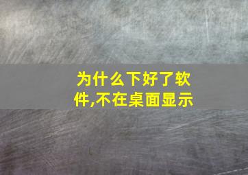 为什么下好了软件,不在桌面显示