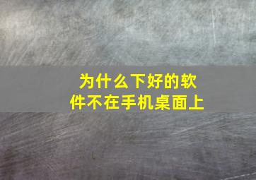 为什么下好的软件不在手机桌面上