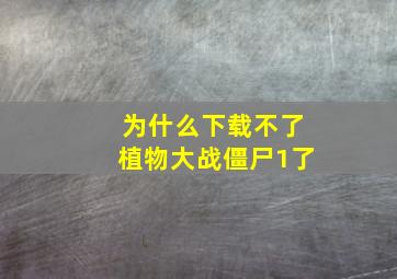 为什么下载不了植物大战僵尸1了