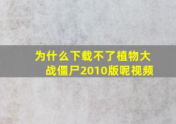 为什么下载不了植物大战僵尸2010版呢视频