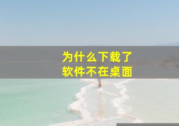 为什么下载了软件不在桌面