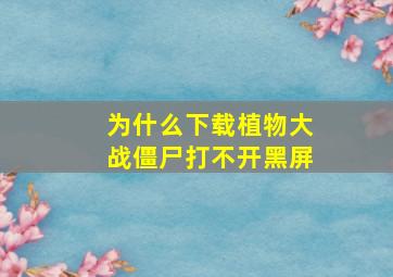 为什么下载植物大战僵尸打不开黑屏