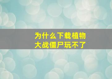 为什么下载植物大战僵尸玩不了