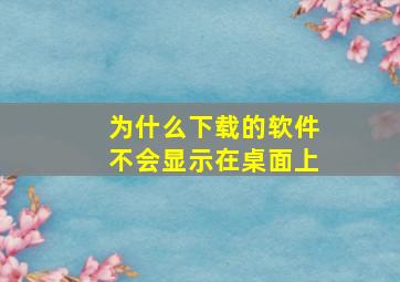 为什么下载的软件不会显示在桌面上