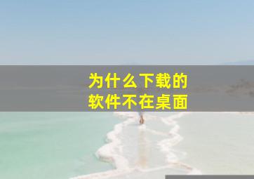 为什么下载的软件不在桌面