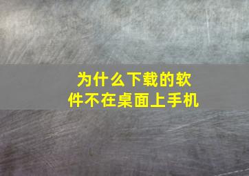 为什么下载的软件不在桌面上手机