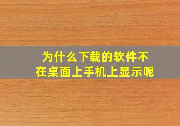 为什么下载的软件不在桌面上手机上显示呢