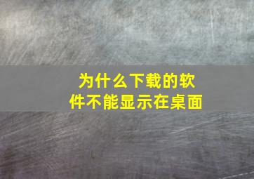 为什么下载的软件不能显示在桌面