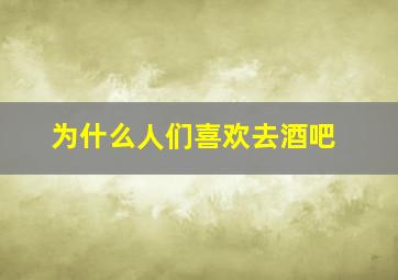 为什么人们喜欢去酒吧