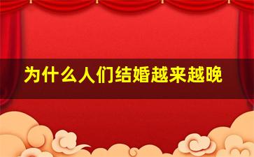 为什么人们结婚越来越晚