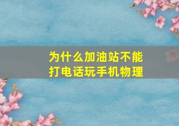 为什么加油站不能打电话玩手机物理