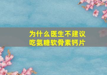 为什么医生不建议吃氨糖软骨素钙片