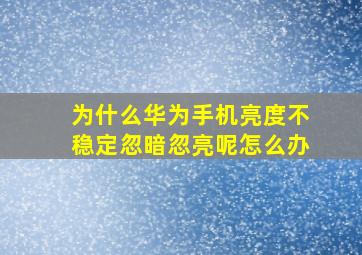 为什么华为手机亮度不稳定忽暗忽亮呢怎么办