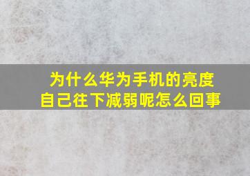 为什么华为手机的亮度自己往下减弱呢怎么回事