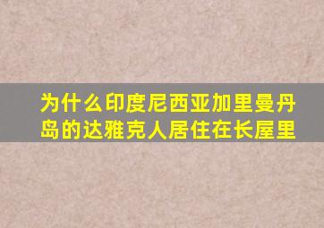 为什么印度尼西亚加里曼丹岛的达雅克人居住在长屋里