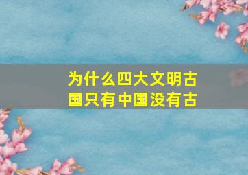 为什么四大文明古国只有中国没有古