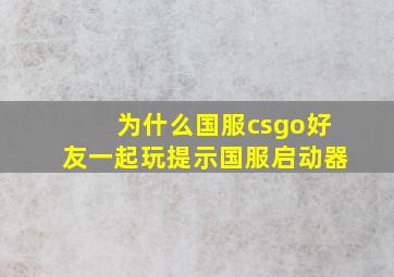 为什么国服csgo好友一起玩提示国服启动器