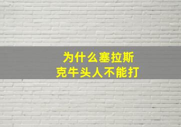 为什么塞拉斯克牛头人不能打