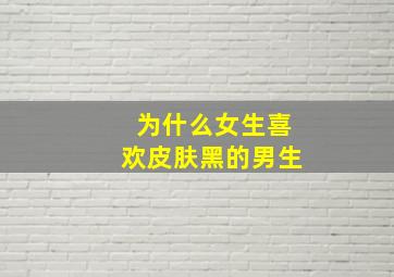 为什么女生喜欢皮肤黑的男生