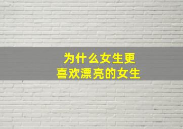 为什么女生更喜欢漂亮的女生