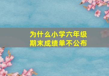 为什么小学六年级期末成绩单不公布