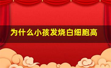 为什么小孩发烧白细胞高