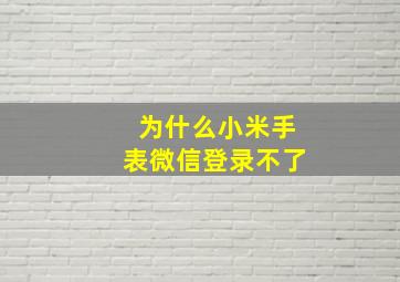 为什么小米手表微信登录不了