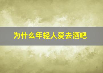 为什么年轻人爱去酒吧