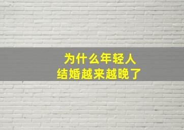 为什么年轻人结婚越来越晚了