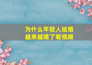 为什么年轻人结婚越来越晚了呢视频