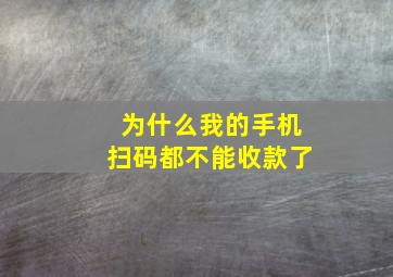 为什么我的手机扫码都不能收款了