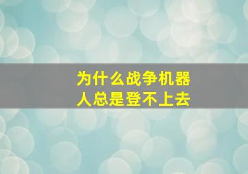 为什么战争机器人总是登不上去