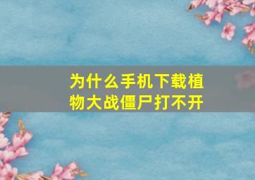 为什么手机下载植物大战僵尸打不开