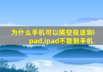 为什么手机可以隔空投送到ipad,ipad不能到手机