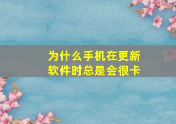 为什么手机在更新软件时总是会很卡