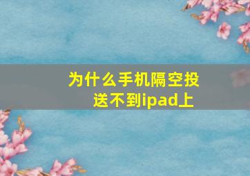 为什么手机隔空投送不到ipad上