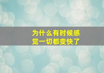 为什么有时候感觉一切都变快了