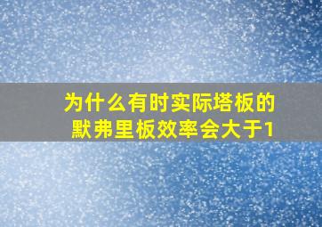 为什么有时实际塔板的默弗里板效率会大于1