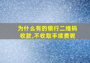 为什么有的银行二维码收款,不收取手续费呢