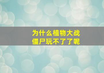 为什么植物大战僵尸玩不了了呢